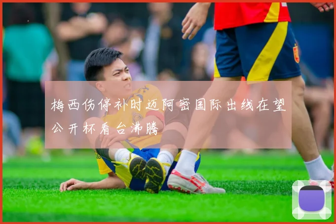 梅西伤停补时迈阿密国际出线在望公开杯看台沸腾