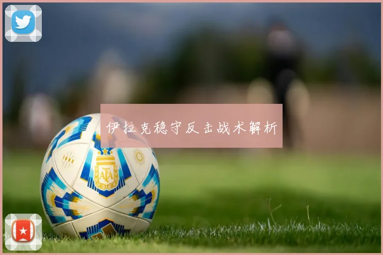 必赢BWINapp官方版 - 伊拉克稳守反击战术解析