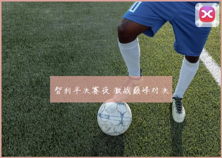 必赢BWINapp官方版 - 智利半决赛夜 激战巅峰对决