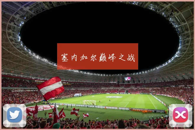 必赢BWINapp官方版 - 塞内加尔巅峰之战