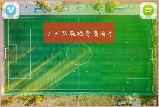 必赢BWINapp官方版 - 广州队强碰青岛海牛