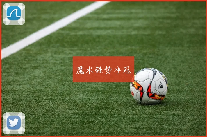 必赢BWINapp官方版 - 魔术强势冲冠