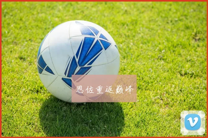必赢BWINapp官方版 - 恩佐重返巅峰