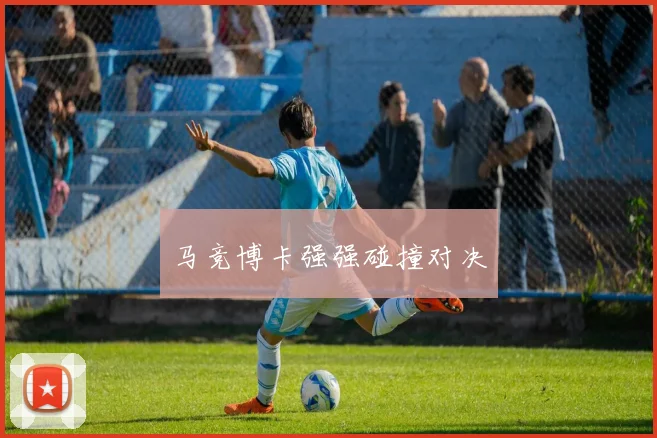 必赢BWINapp官方版 - 马竞博卡强强碰撞对决