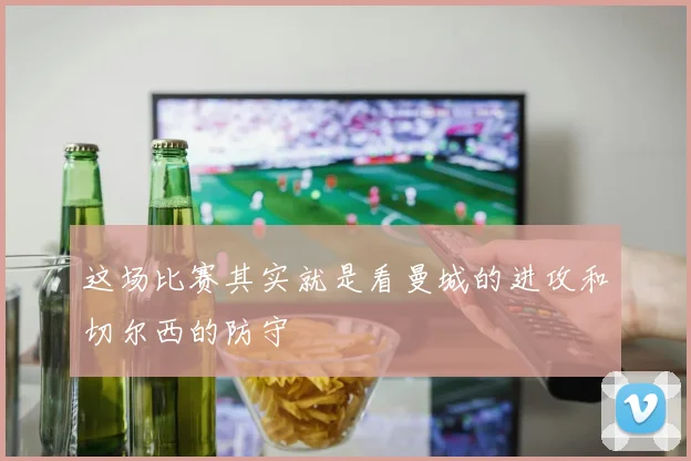 必赢BWINapp官方版 - 这场比赛其实就是看曼城的进攻和切尔西的防守