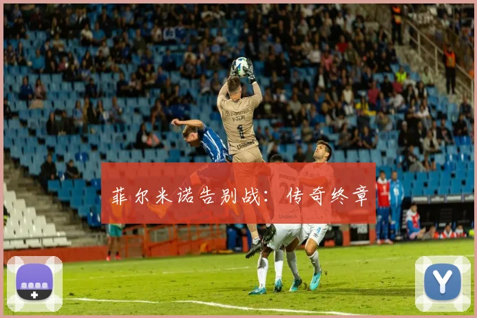 必赢BWINapp官方版 - 菲尔米诺告别战：传奇终章