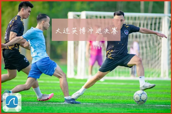 必赢BWINapp官方版 - 大连英博冲进决赛