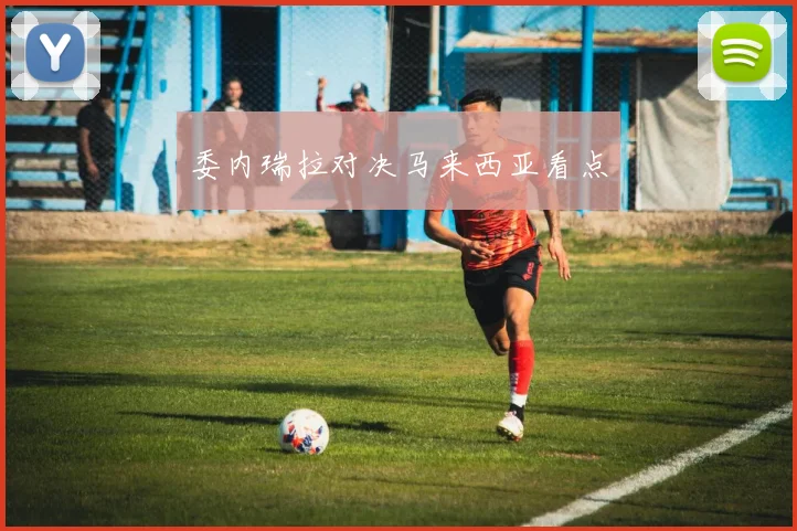 必赢BWINapp官方版 - 委内瑞拉对决马来西亚看点