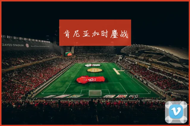 必赢BWINapp官方版 - 肯尼亚加时鏖战