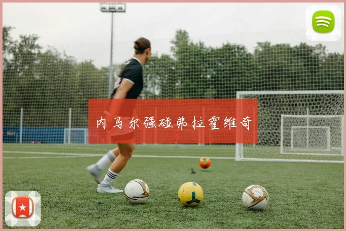必赢BWINapp官方版 - 内马尔强碰弗拉霍维奇