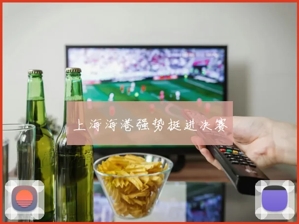 必赢BWINapp官方版 - 上海海港强势挺进决赛