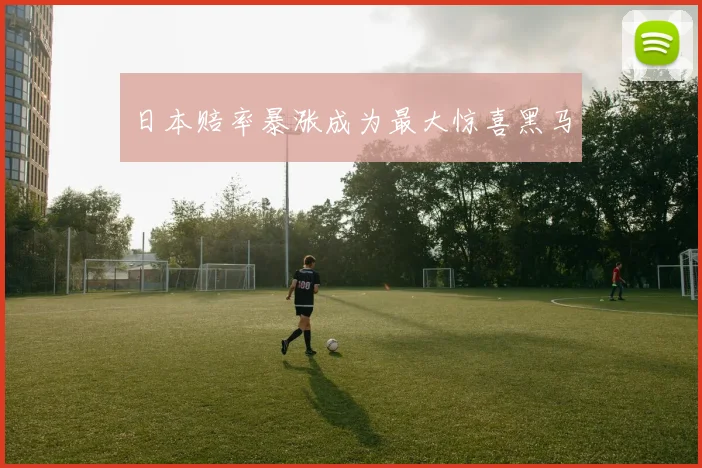 必赢BWINapp官方版 - 日本赔率暴涨成为最大惊喜黑马