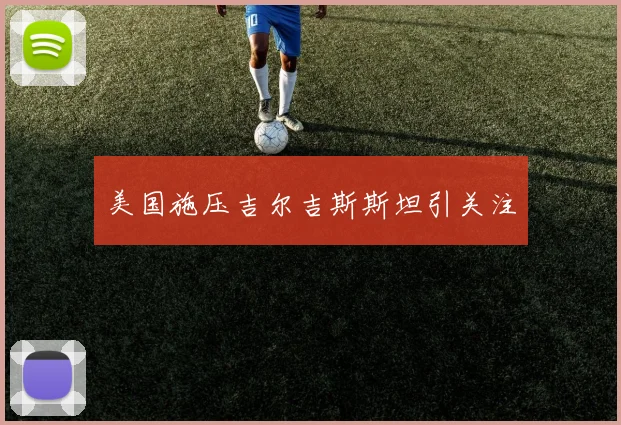 必赢BWINapp官方版 - 美国施压吉尔吉斯斯坦引关注