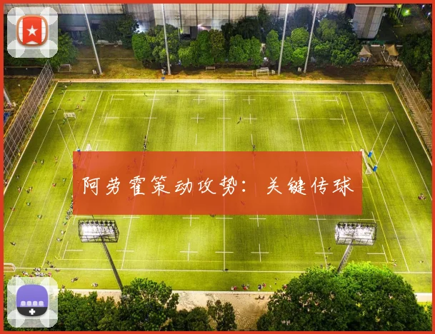 必赢BWINapp官方版 - 阿劳霍策动攻势：关键传球