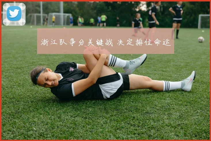 必赢BWINapp官方版 - 浙江队争分关键战 决定排位命运