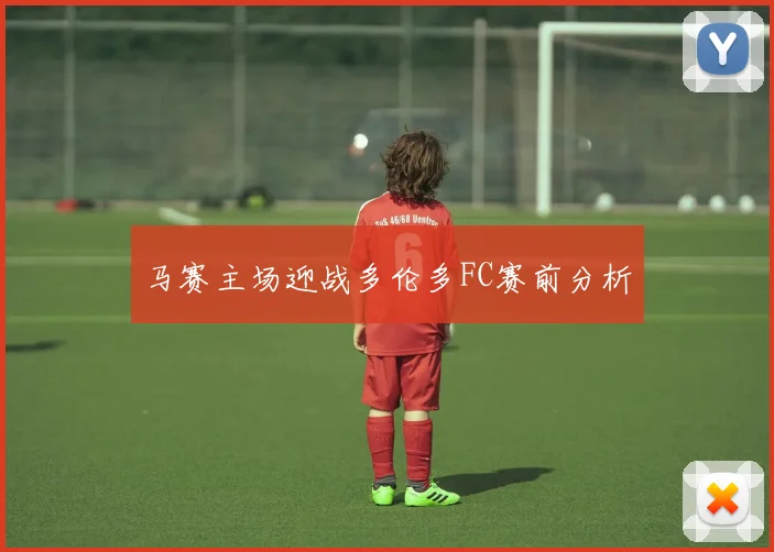 必赢BWINapp官方版 - 马赛主场迎战多伦多FC赛前分析