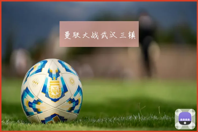 必赢BWINapp官方版 - 曼联大战武汉三镇