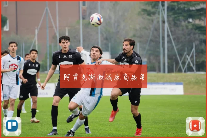必赢BWINapp官方版 - 阿贾克斯激战鹿岛鹿角