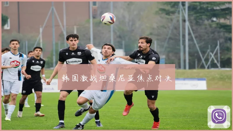 必赢BWINapp官方版 - 韩国激战坦桑尼亚焦点对决