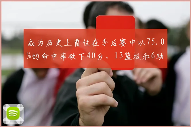 必赢BWINapp官方版 - 成为历史上首位在季后赛中以75.0%的命中率砍下40分、13篮板和6助攻的球员