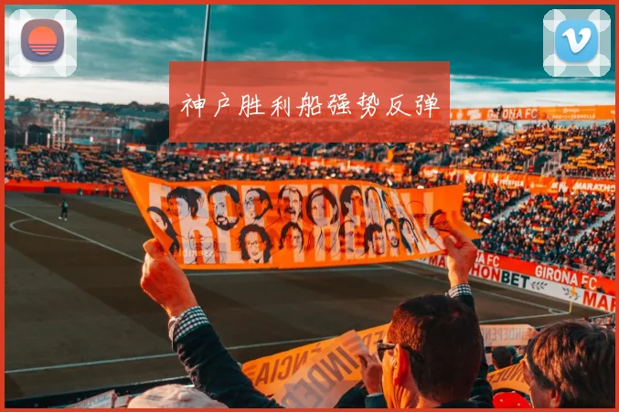 必赢BWINapp官方版 - 神户胜利船强势反弹