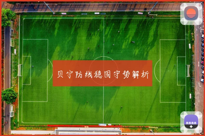 必赢BWINapp官方版 - 贝宁防线稳固守势解析