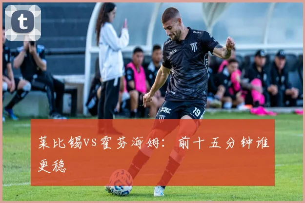 莱比锡vs霍芬海姆：前十五分钟谁更稳
