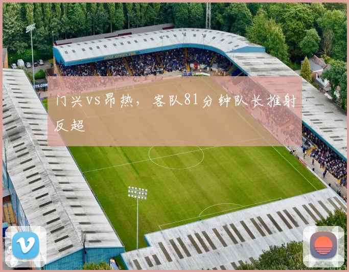 门兴vs昂热，客队81分钟队长推射反超