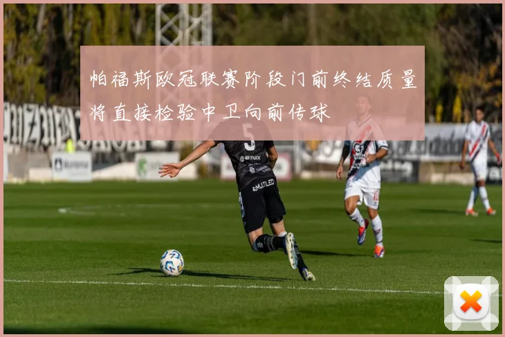 帕福斯欧冠联赛阶段门前终结质量将直接检验中卫向前传球