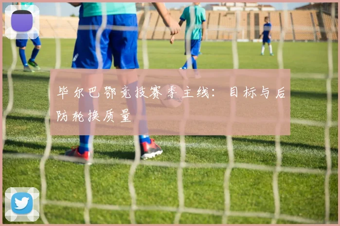 毕尔巴鄂竞技赛季主线：目标与后防轮换质量