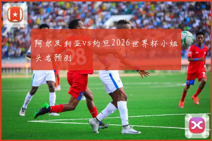 阿尔及利亚vs约旦2026世界杯小组头名预测
