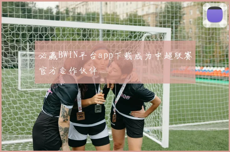 必赢BWIN平台app下载成为中超联赛官方合作伙伴