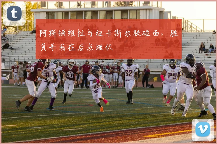 阿斯顿维拉与纽卡斯尔联碰面，胜负手或在后点埋伏