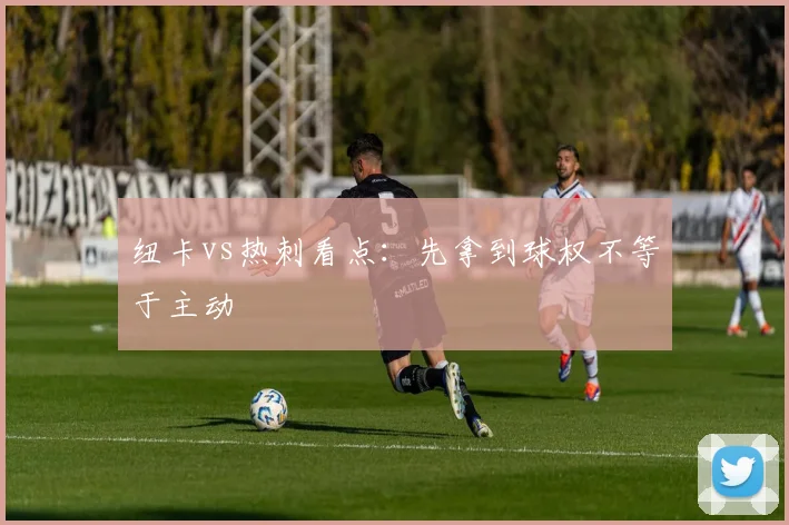 纽卡vs热刺看点：先拿到球权不等于主动