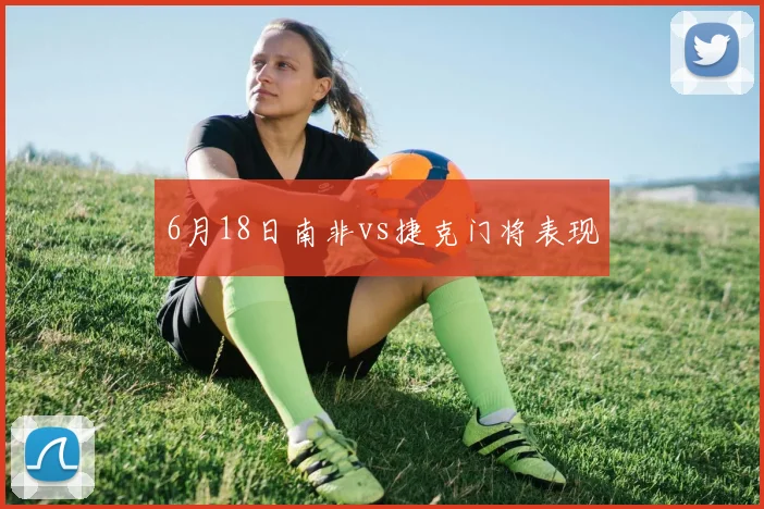 6月18日南非vs捷克门将表现