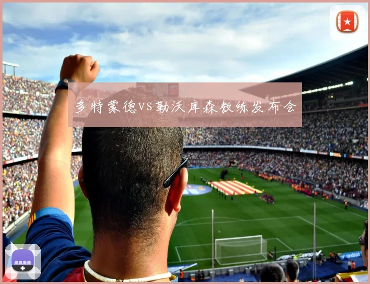 多特蒙德vs勒沃库森教练发布会