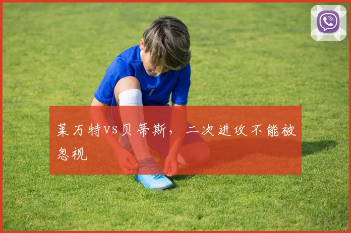 莱万特vs贝蒂斯，二次进攻不能被忽视