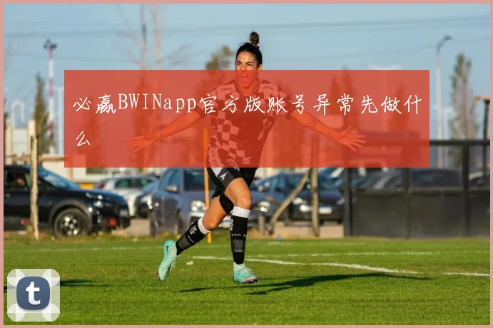 必赢BWINapp官方版账号异常先做什么