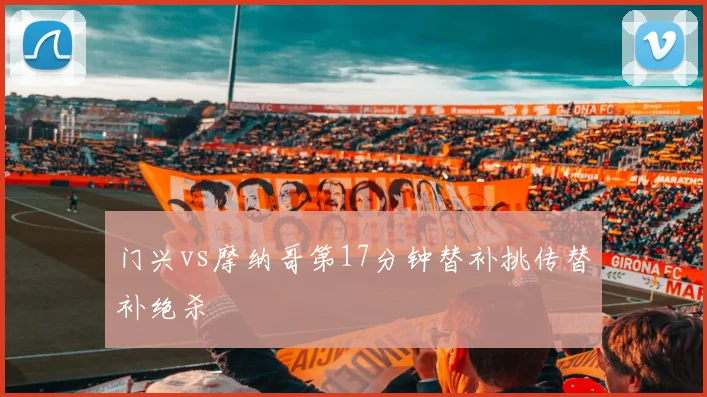 门兴vs摩纳哥第17分钟替补挑传替补绝杀