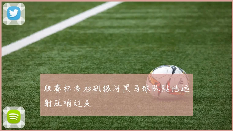联赛杯洛杉矶银河黑马球队贴地远射压哨过关